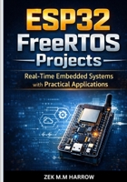 ESP32 FreeRTOS Projects: Real-Time Embedded Systems with Practical Applications B0GFFB342G Book Cover