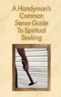 A Handyman's Common Sense Guide to Spiritual Seeking 0979963087 Book Cover