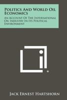 Politics And World Oil Economics: An Account Of The International Oil Industry In Its Political Environment 1258441705 Book Cover