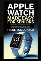 Apple Watch Made Easy for Seniors: Simple Step-by-Step Instructions to Master Calls, Health Tracking, Apps, Safety Features and, Everyday Tasks. B0H1VH4GSD Book Cover