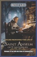 EXPLORE PROFOUNDLY THE LIFE OF SAINT ANSELM OF CANTERBURY: Defender Of The Faith And Father Of Scholasticism B0F26WDF9Y Book Cover