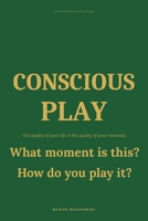 CONSCIOUS PLAY: The quality of your life is the quality of your moments B0GWXL6W5S Book Cover
