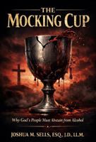 The Mocking Cup: Why God’s People Must Abstain from Alcohol B0GPBKMLWY Book Cover
