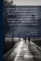 Compte de l'examen public du LycÃ(c)e national, rendu par M. Colombel, membre de la Commission d'instruction publique et secrÃ(c)taire particulier de s. ex. le prÃ(c)sident d'Haïti (French Edition) 1024138666 Book Cover