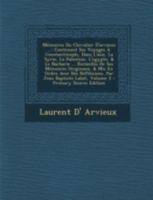 Memoires Du Chevalier D'Arvieux ...: Contenant Ses Voyages a Constantinople, Dans L'Asie, La Syrie, La Palestine, L'Egypte, & Le Barbarie ... Recueill 1293878715 Book Cover