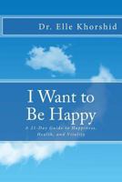 I Want to Be Happy: A 21-Day Guide to Vitality, Health and Happiness 1542821347 Book Cover