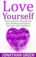 Love Yourself: How to End the Hurting and Start Building Self Esteem, Charisma and Confidence 1718792190 Book Cover