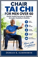 CHAIR TAI CHI FOR MEN OVER 60: Gentle Seated Exercises for Balance, Strength, Flexibility & Mobility Dorian K. Elmsworth B0HKGGSQP5 Book Cover