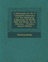 A Substitute for Sir J. Campbell's Summary Law for Obtaining Judgments On Bonds, Bills and Notes, by an Attorney 1377955001 Book Cover