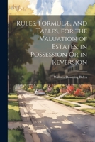 Rules, Formulae, and Tables, for the Valuation of Estates, in Possession or in Reversion 1021698911 Book Cover