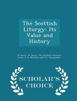 The Scottish Liturgy: Its Value and History - Scholar's Choice Edition 1297344685 Book Cover