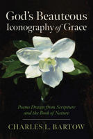 God's Beauteous Iconography of Grace: Poems Drawn from Scripture and the Book of Nature B0GZKKX8PJ Book Cover