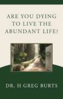 Are You Dying to Live the Abundant Life? 1414112793 Book Cover