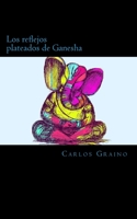 Los Reflejos Plateados de Ganesha: O Como Corri Por Mi Camino Hasta Perderme de Nuevo 1541005058 Book Cover