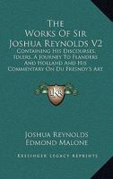 The Works Of Sir Joshua Reynolds V2: Containing His Discourses, Idlers, A Journey To Flanders And Holland And His Commentary On Du Fresnoy's Art Of Painting 1163916439 Book Cover