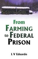 From Farming to Federal Prison 1545663432 Book Cover