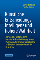 Künstliche Entscheidungsintelligenz und höhere Wahrheit: Morphologie und Emergenz mentaler KI-Entscheidungssysteme - Psychologische Strukturen des ... unternehmerische KI-Systeme (German Edition) 365851776X Book Cover