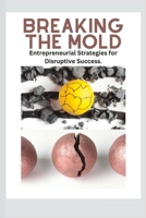 BREAKING THE MOLD: Entrepreneurial Strategies for Disruptive Success. B0BXN9G47Y Book Cover