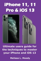 iPhone11, 11 Pro & iOS 13: Ultimate users guide for the techniques to master your iPhone and iOS 13 1954634501 Book Cover