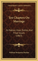 Ten Chapters On Marriage: Its Nature, Uses, Duties, and Final Issues 1164862545 Book Cover