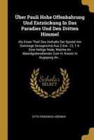 Über Pauli Hohe Offenbahrung Und Entzückung In Das Paradies Und Den Dritten Himmel: Als Einen Theil Des Innhalts Der Epistel Am Sonntage Sexagesimä ... H. Kreutz In Augspurg An... 0341513660 Book Cover