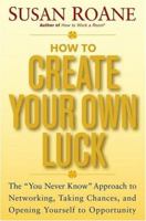 How to Create Your Own Luck: The You Never Know Approach to Networking, Taking Chances, and Opening Yourself to Opportunity 0471612804 Book Cover