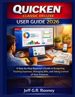 QUICKEN CLASSIC DELUXE USER GUIDE 2026: A Step-by-Step Beginner’s Guide to Budgeting, Tracking Expenses, Managing Bills, and Taking Control of Your Finances B0GDGRN3F9 Book Cover