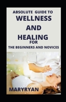Absolute Guide To Wellness And Healing For Beginners And Novices B09C27WWG5 Book Cover