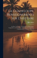 La Guadeloupe; Renseignements Sur L'histoire: La Flore, La Faune, La Géologie, La Minéralogie, L'agriculture, Le Commerce, L'industrie, La ... Volume 1, parts 2-3 (French Edition) 1020074671 Book Cover