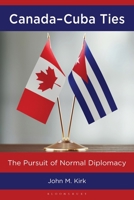 Canada–Cuba Ties: The Pursuit of Normal Diplomacy (Bloomsbury Studies on Cuba) B0H11Z6N42 Book Cover