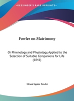 Fowler on Matrimony: Or, Phrenology and Physiology, Applied to the Selectionof Suitable Companions for Life 1164650858 Book Cover