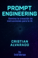 Prompt Engineering: Domina la creación de instrucciones para la IA: Guía práctica para crear contenido, imágenes y código usando inteligencia artificial. (Spanish Edition) B0FBL3PH24 Book Cover