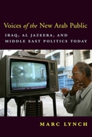 Voices of the New Arab Public: Iraq, al-Jazeera, and Middle East Politics Today 0231134495 Book Cover
