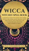 Wicca: Witches' Spell Book: A Grimoire of Green Witchcraft, with Herbal, Crystal, and Animal Magic, Magical Crafts, Sabbat Rituals, and Spells for Witches, Wiccans, and Other Practitioners of Magic 191271583X Book Cover