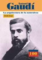 Antoni Gaudi: La arquitectura de la naturaleza (100 Personajes) 9583014230 Book Cover