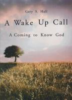 A Wake Up Call: A Coming to Know God 1683145844 Book Cover