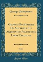 Georgii Pachymeris de Michaele Et Andronico Paleologis Libri Tredecim, Vol. 2 (Classic Reprint) 1108043283 Book Cover