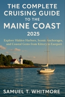 The Complete Cruising Guide to the Maine Coast of 2025: Explore Hidden Harbors, Scenic Anchorages, and Coastal Gems from Kittery to Eastport B0F4XK4TKS Book Cover