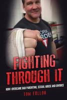 Fighting Through It: How I overcame bad parenting, sexual abuse and divorce 1537658506 Book Cover