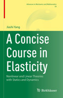 A Concise Course in Elasticity: Nonlinear and Linear Theories with Statics and Dynamics (Advances in Mechanics and Mathematics, 54) 3031861175 Book Cover