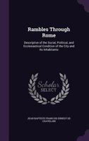 Rambles Through Rome: Descriptive of the Social, Political, and Ecclesiastical Condition of the City and Its Inhabitants 1358673195 Book Cover