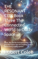 THE RESONANT CITY Book Three The Connected World to Outer Space: Stone, Sky, and the First Astronomers "The first observatory was not a building. It was a human being looking upward." B0HD62TBW2 Book Cover