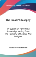 The Final Philosophy, or, System of Perfectible Knowledge Issuing From the Harmony of Science and Re 1018991484 Book Cover
