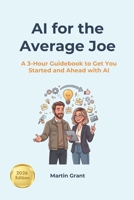 AI for the Average Joe: A 3-Hour Guidebook to Get You Started and Ahead with AI B0H38R2W7M Book Cover