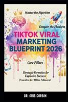 TikTok Viral Marketing Blueprint 2026: Master the Algorithm, Conquer the Platform, Core Pillars, and Strategic Formulas for Explosive Success (From Zero to 1 Million Followers). B0G2YKDVK3 Book Cover