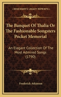 The Banquet Of Thalia Or The Fashionable Songsters Pocket Memorial: An Elegant Collection Of The Most Admired Songs 1120029783 Book Cover