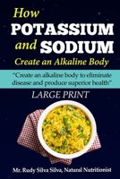 How Potassium and Sodium Creates an Alkaline Body: Create an Alkaline Body to Eliminate Disease and Produce Superior Health 1492969044 Book Cover