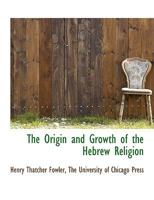 The origin and growth of the Hebrew religion, 1463780893 Book Cover
