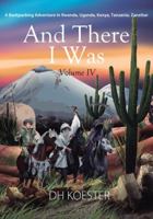 And There I Was Volume IV: A Backpacking Adventure In Rwanda, Uganda, Kenya, Tanzania, Zanzibar 1478715154 Book Cover
