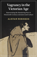 Vagrancy in the Victorian Age: Representing the Wandering Poor in Nineteenth-Century Literature and Culture 1009011243 Book Cover